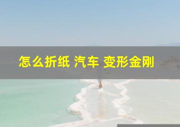 怎么折纸 汽车 变形金刚